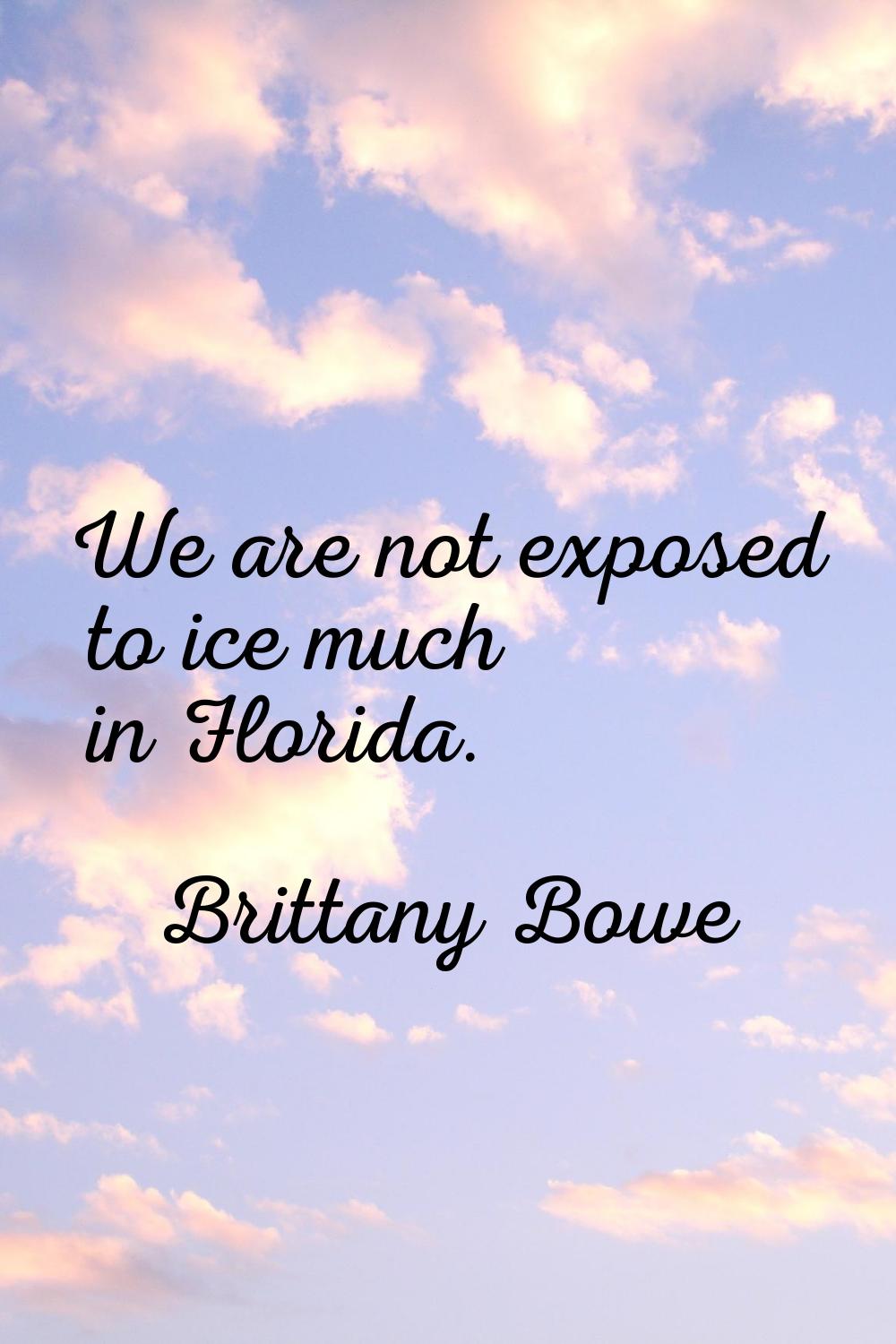 We are not exposed to ice much in Florida.