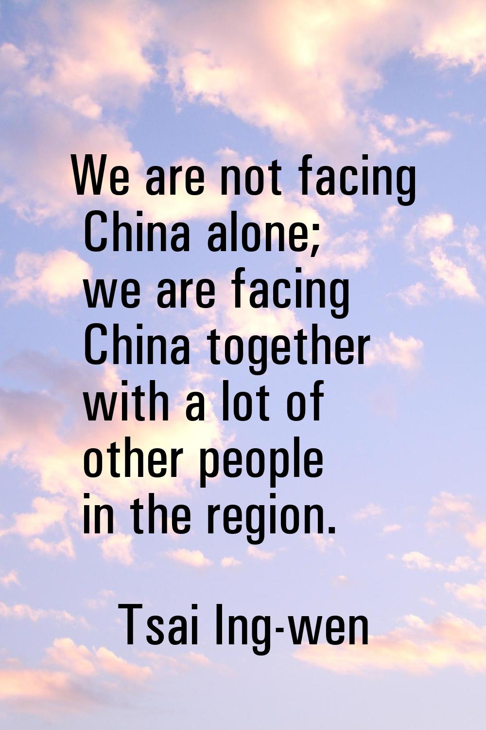 We are not facing China alone; we are facing China together with a lot of other people in the regio