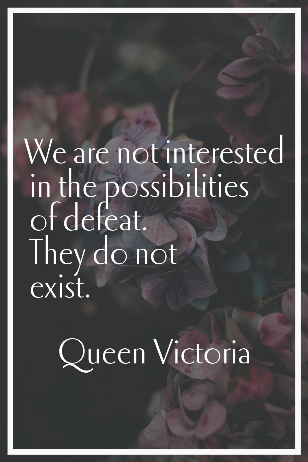 We are not interested in the possibilities of defeat. They do not exist.