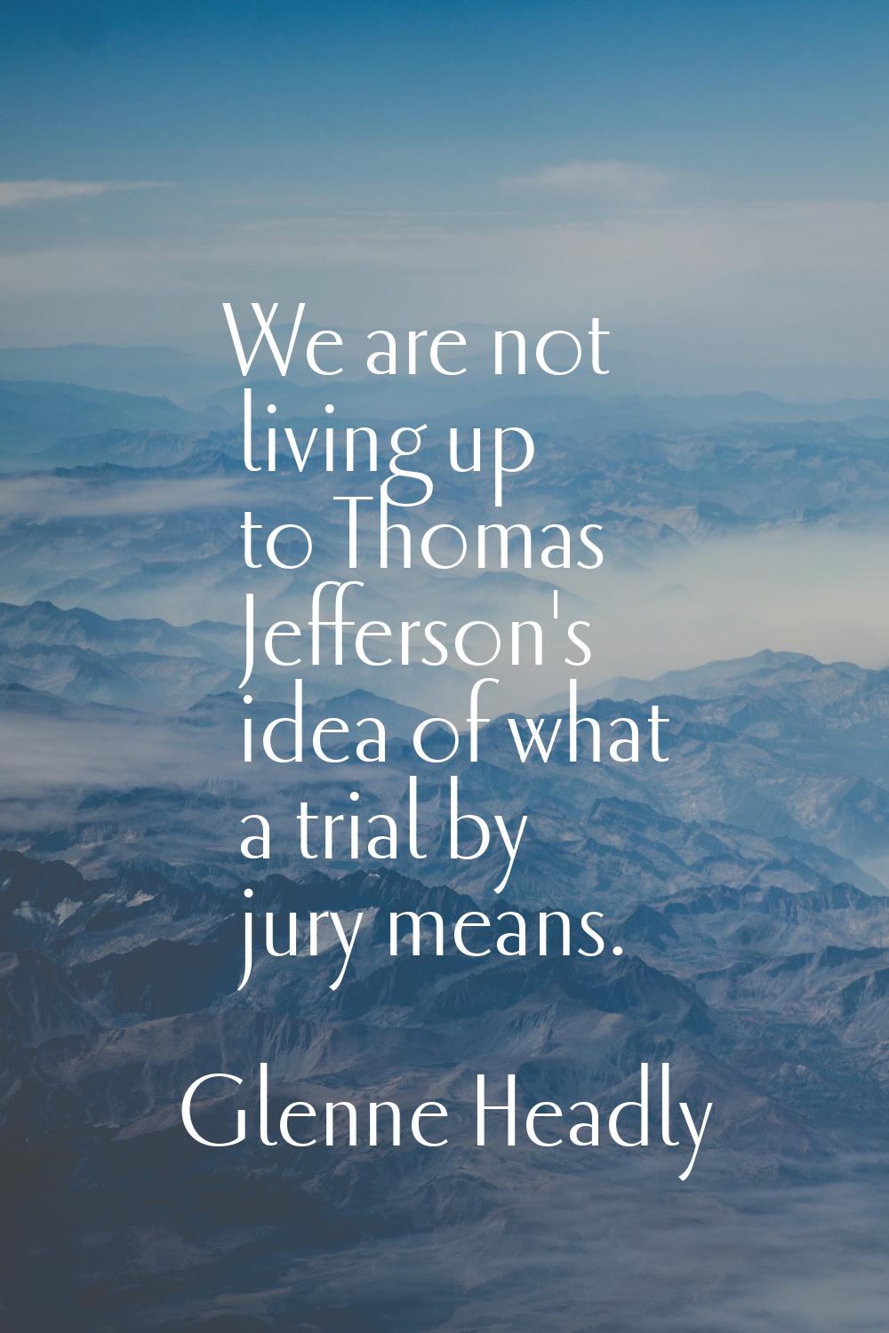 We are not living up to Thomas Jefferson's idea of what a trial by jury means.