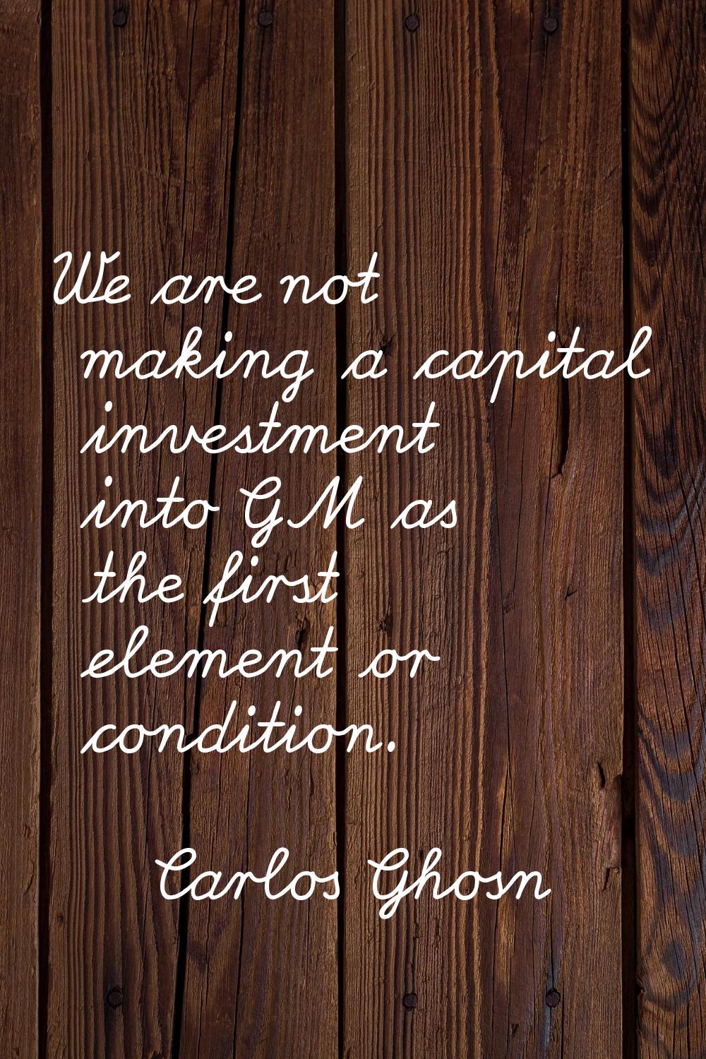 We are not making a capital investment into GM as the first element or condition.