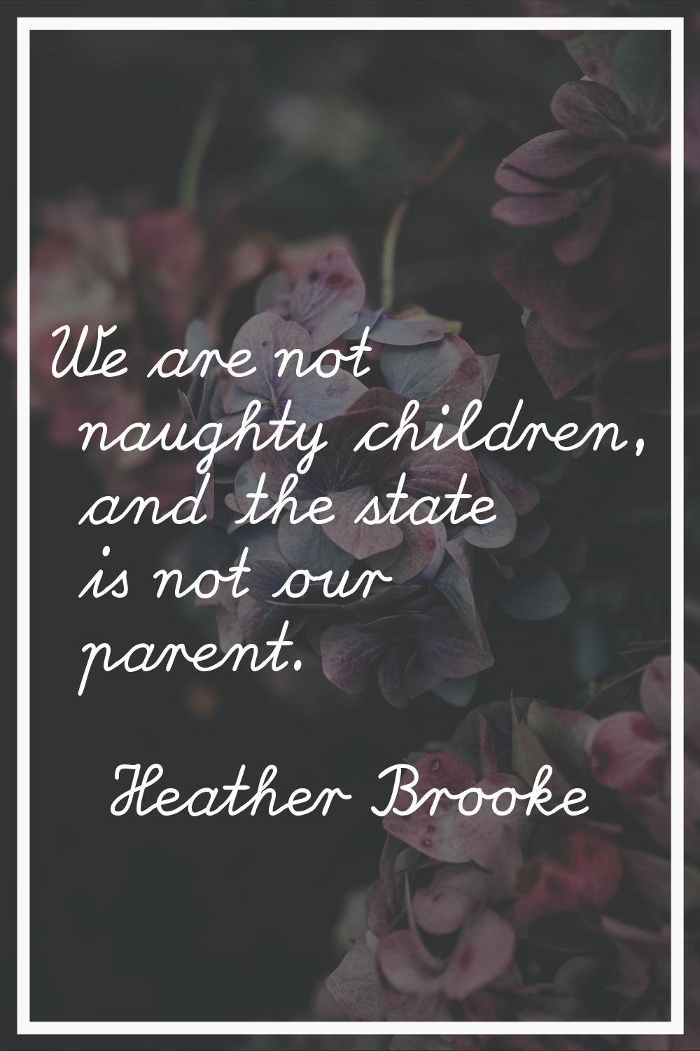 We are not naughty children, and the state is not our parent.