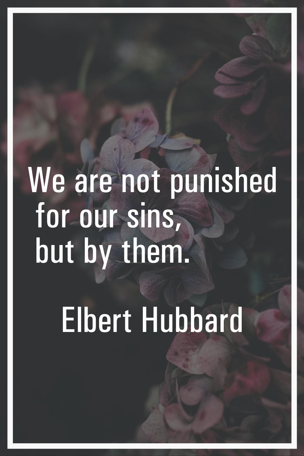 We are not punished for our sins, but by them.