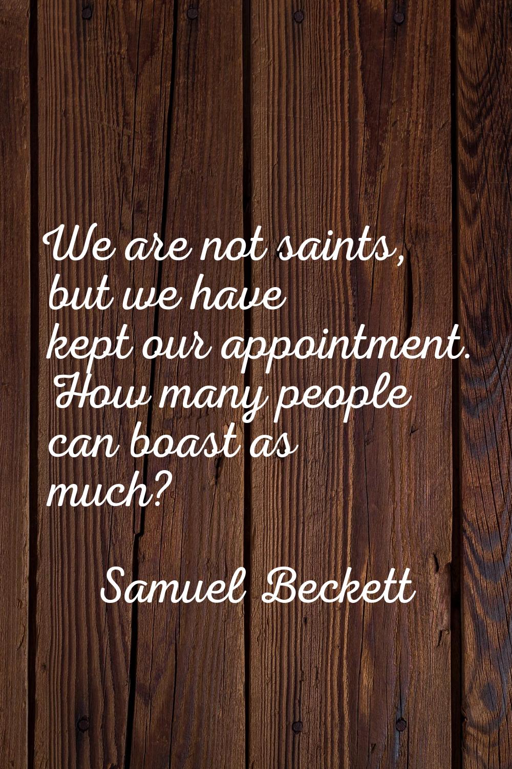 We are not saints, but we have kept our appointment. How many people can boast as much?