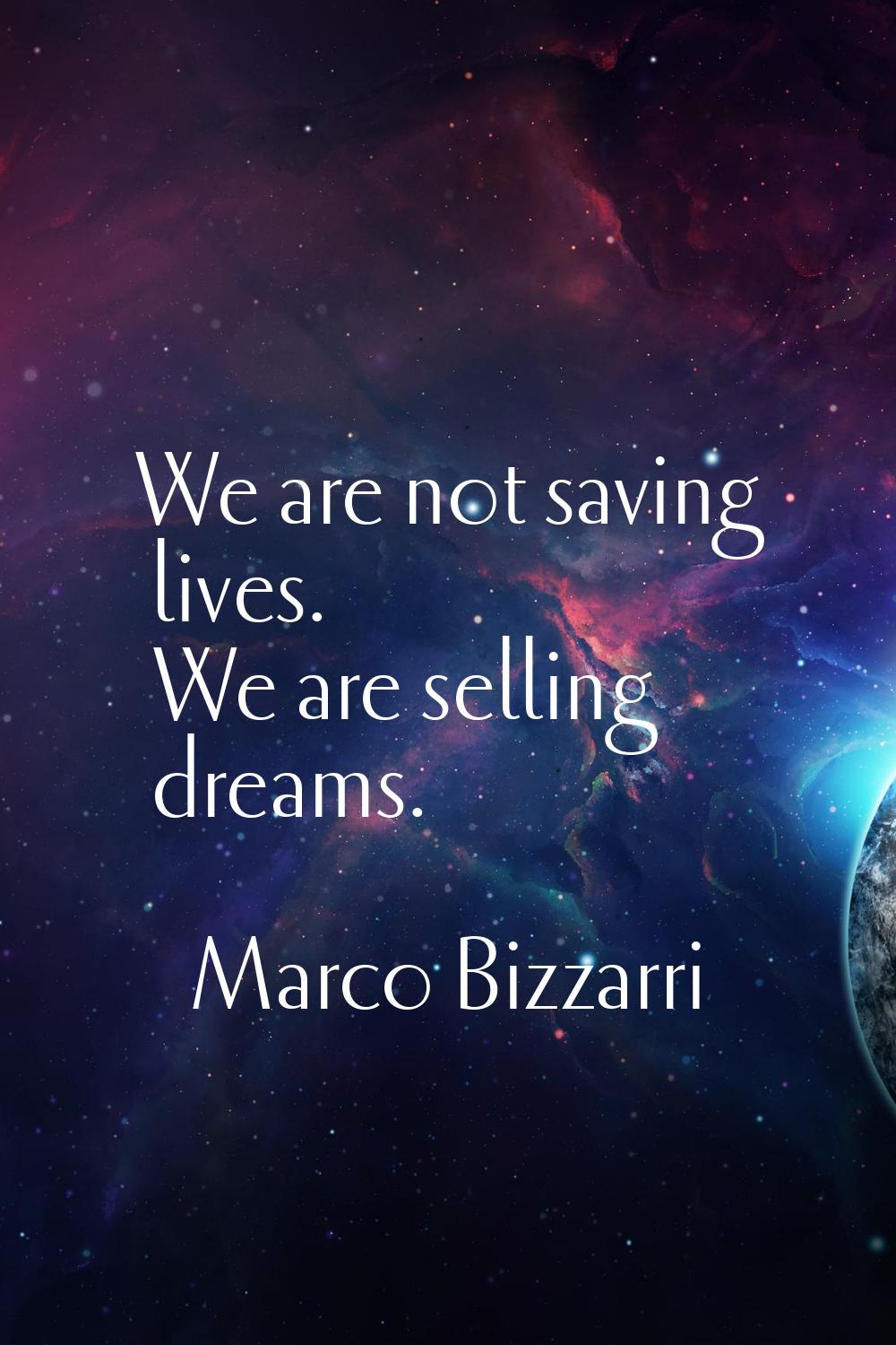 We are not saving lives. We are selling dreams.