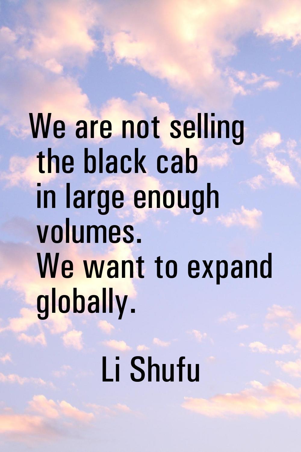 We are not selling the black cab in large enough volumes. We want to expand globally.