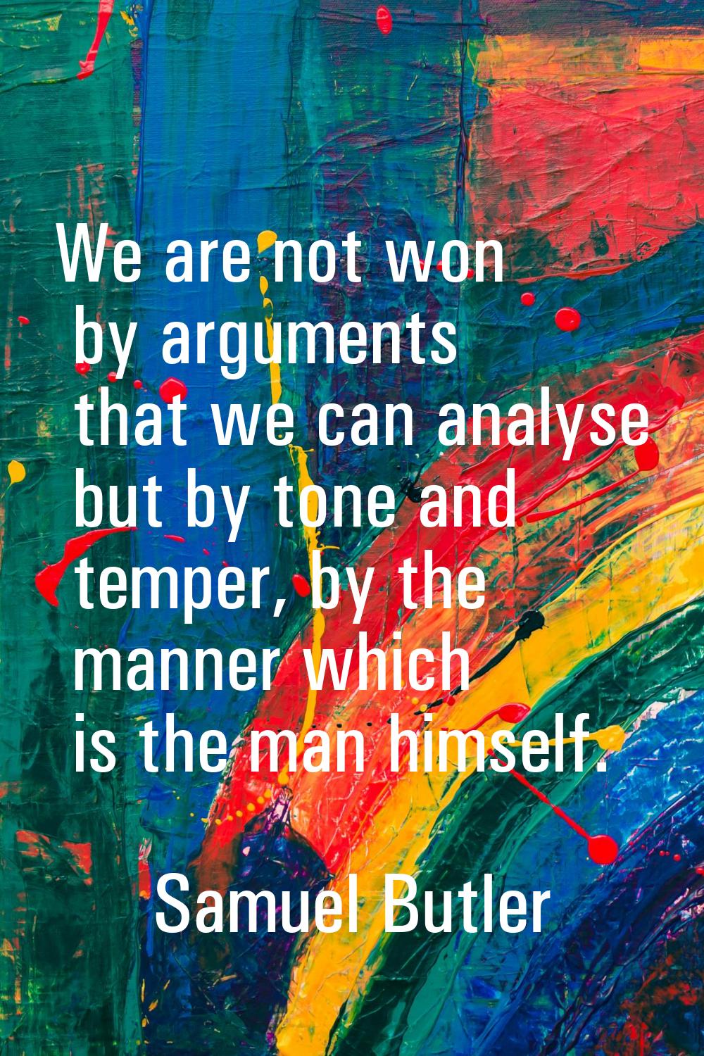 We are not won by arguments that we can analyse but by tone and temper, by the manner which is the 