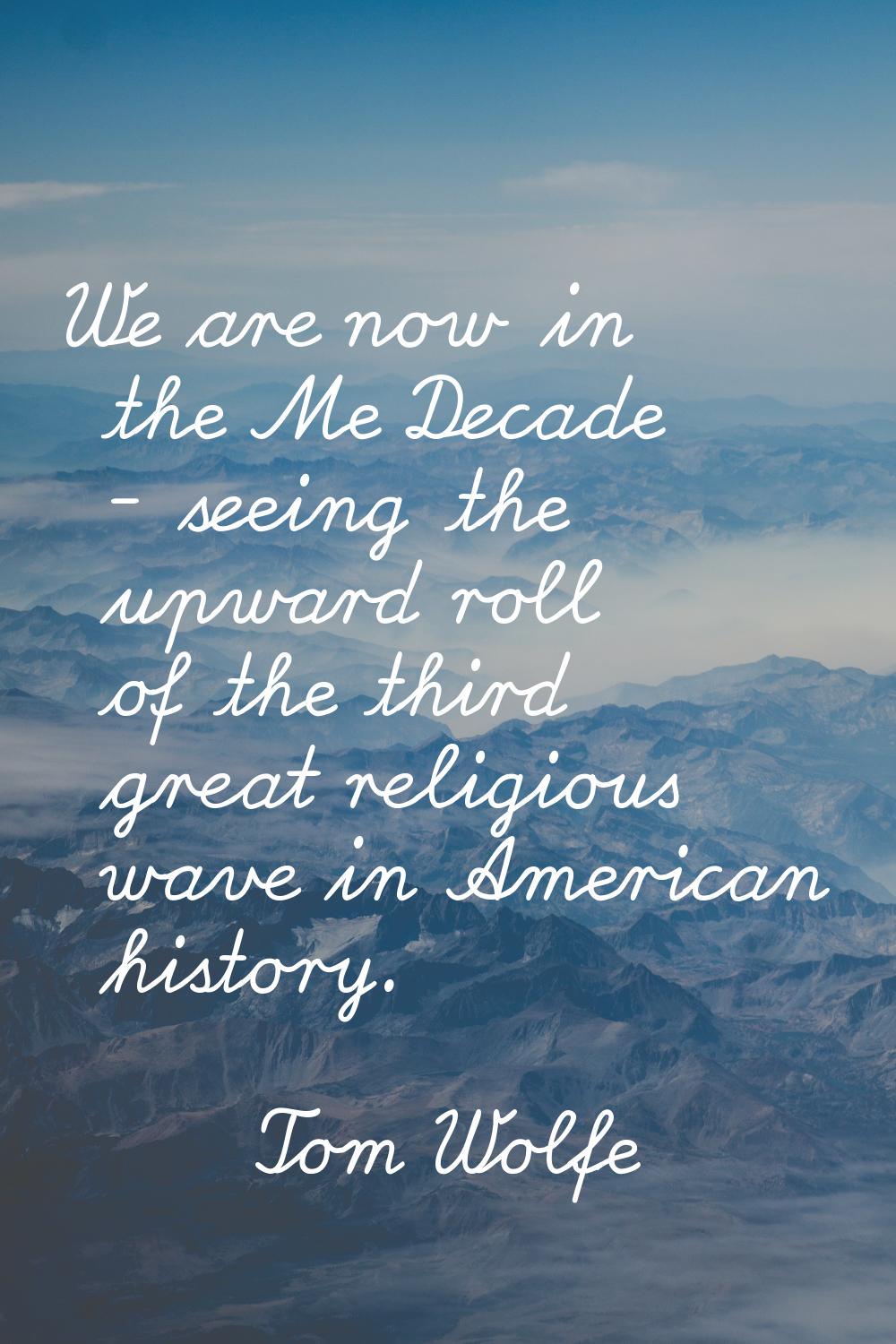 We are now in the Me Decade - seeing the upward roll of the third great religious wave in American 
