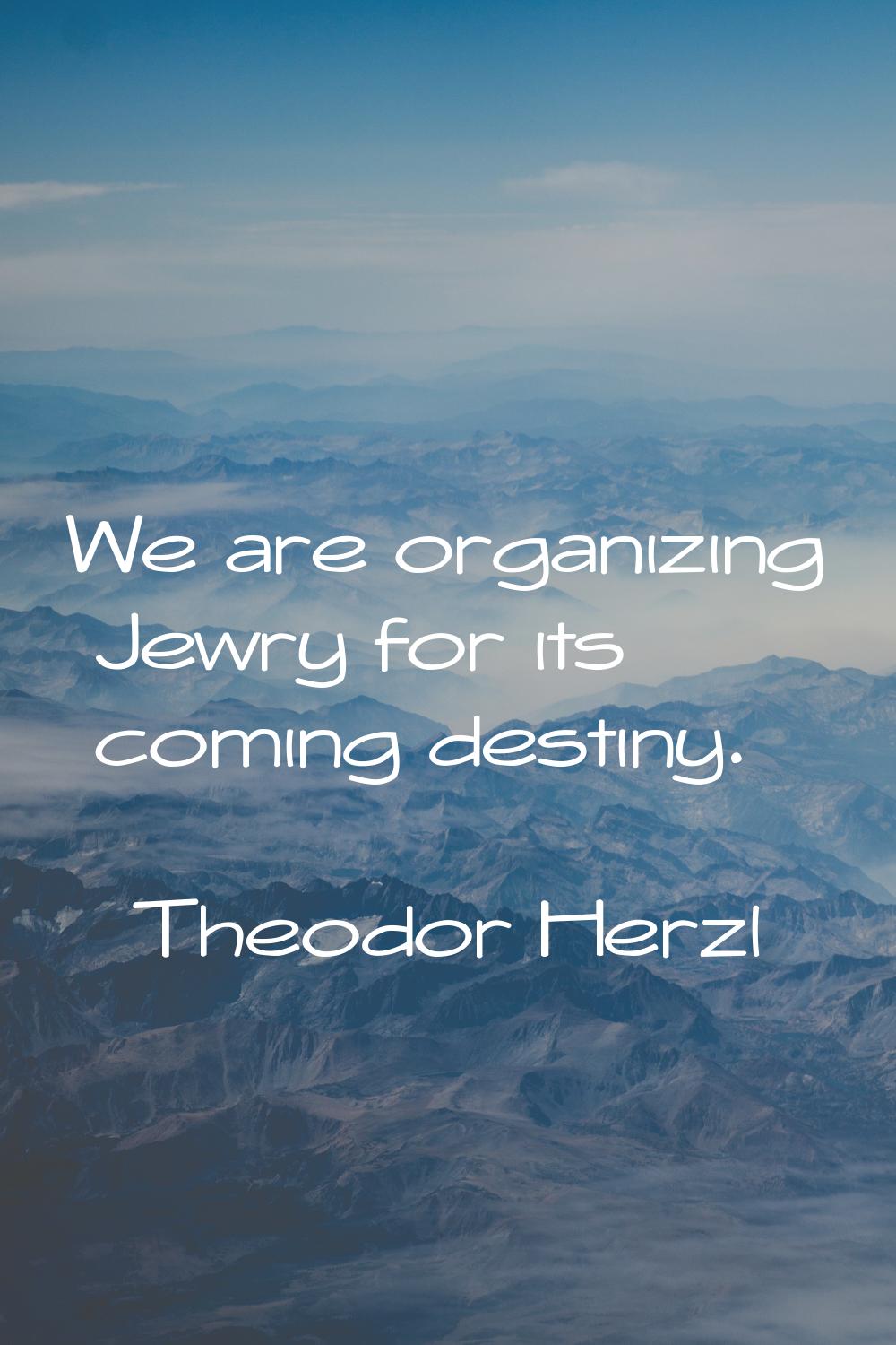We are organizing Jewry for its coming destiny.