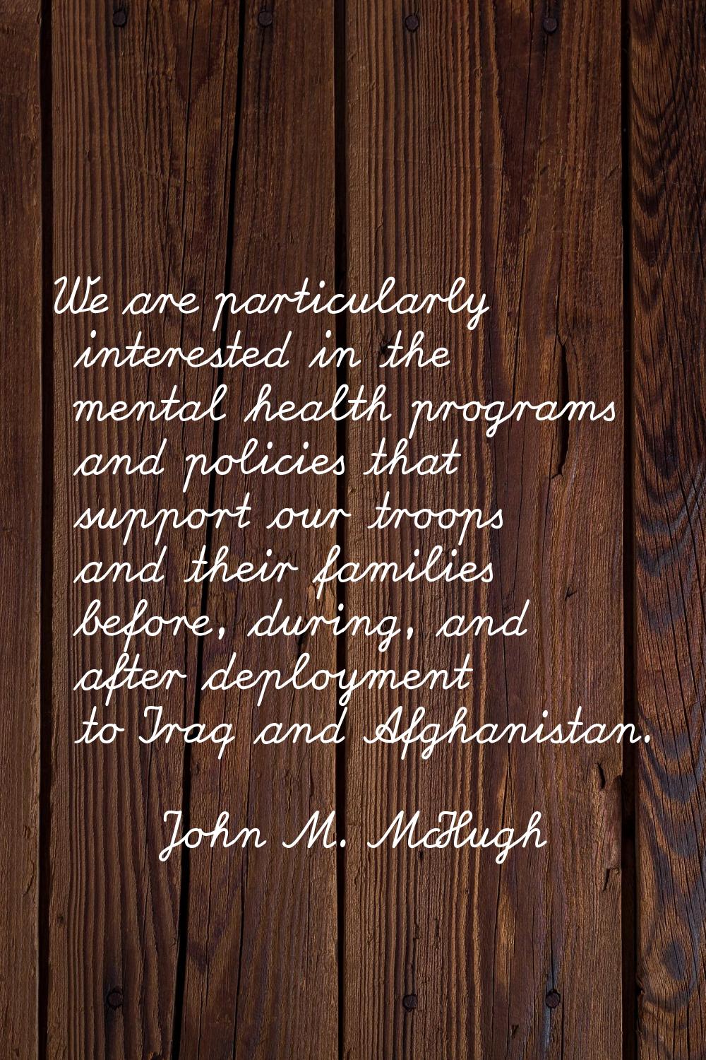 We are particularly interested in the mental health programs and policies that support our troops a