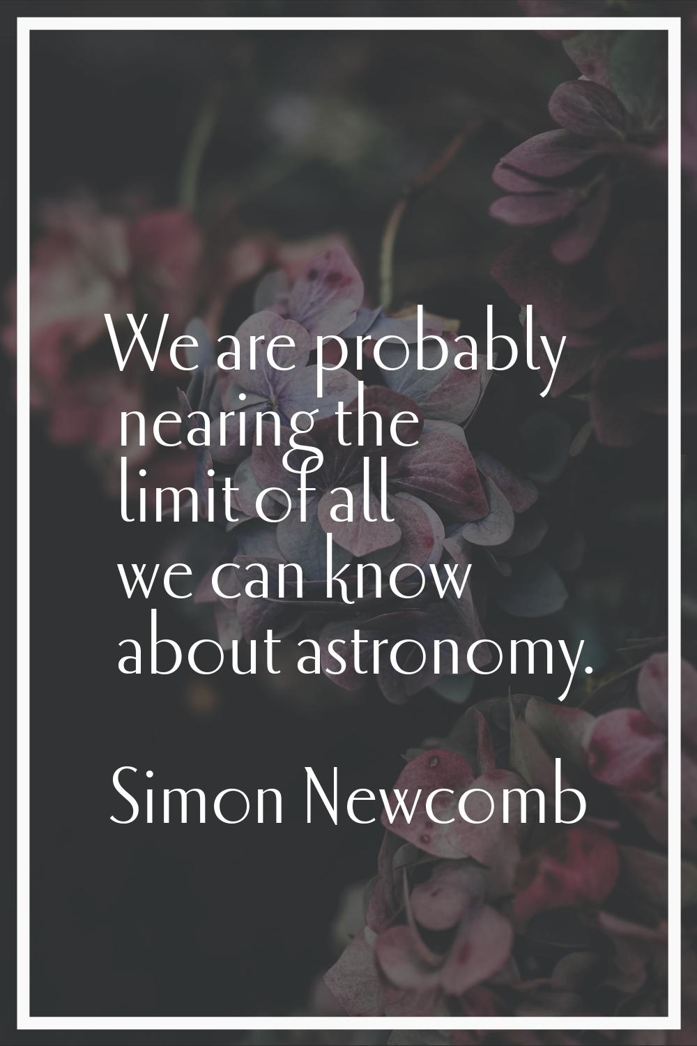 We are probably nearing the limit of all we can know about astronomy.