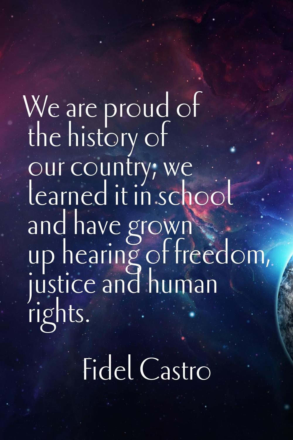 We are proud of the history of our country; we learned it in school and have grown up hearing of fr