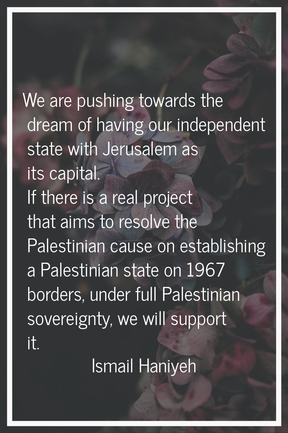 We are pushing towards the dream of having our independent state with Jerusalem as its capital. If 
