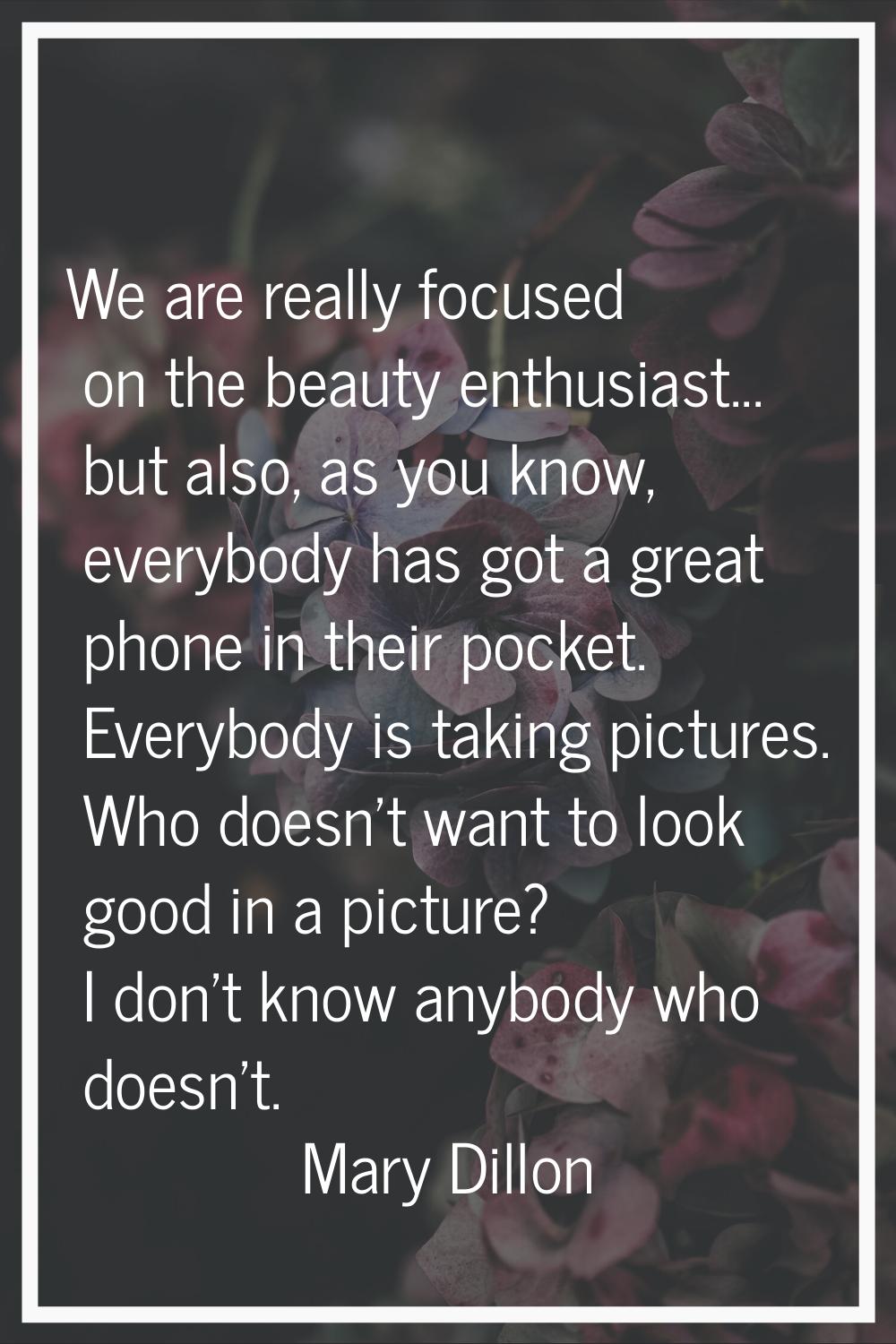 We are really focused on the beauty enthusiast... but also, as you know, everybody has got a great 