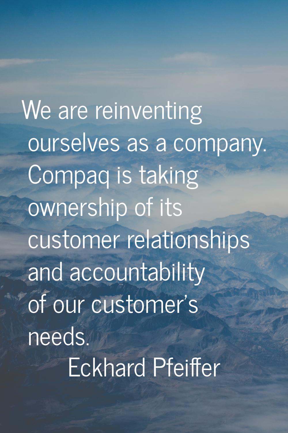 We are reinventing ourselves as a company. Compaq is taking ownership of its customer relationships