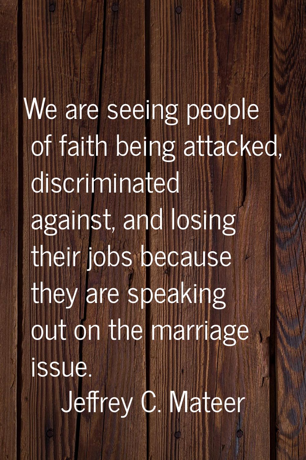 We are seeing people of faith being attacked, discriminated against, and losing their jobs because 