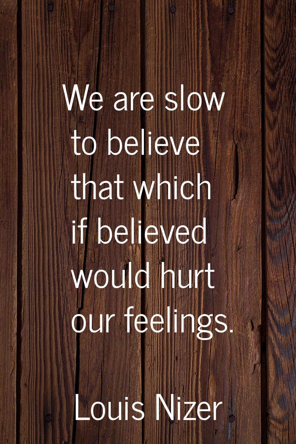 We are slow to believe that which if believed would hurt our feelings.