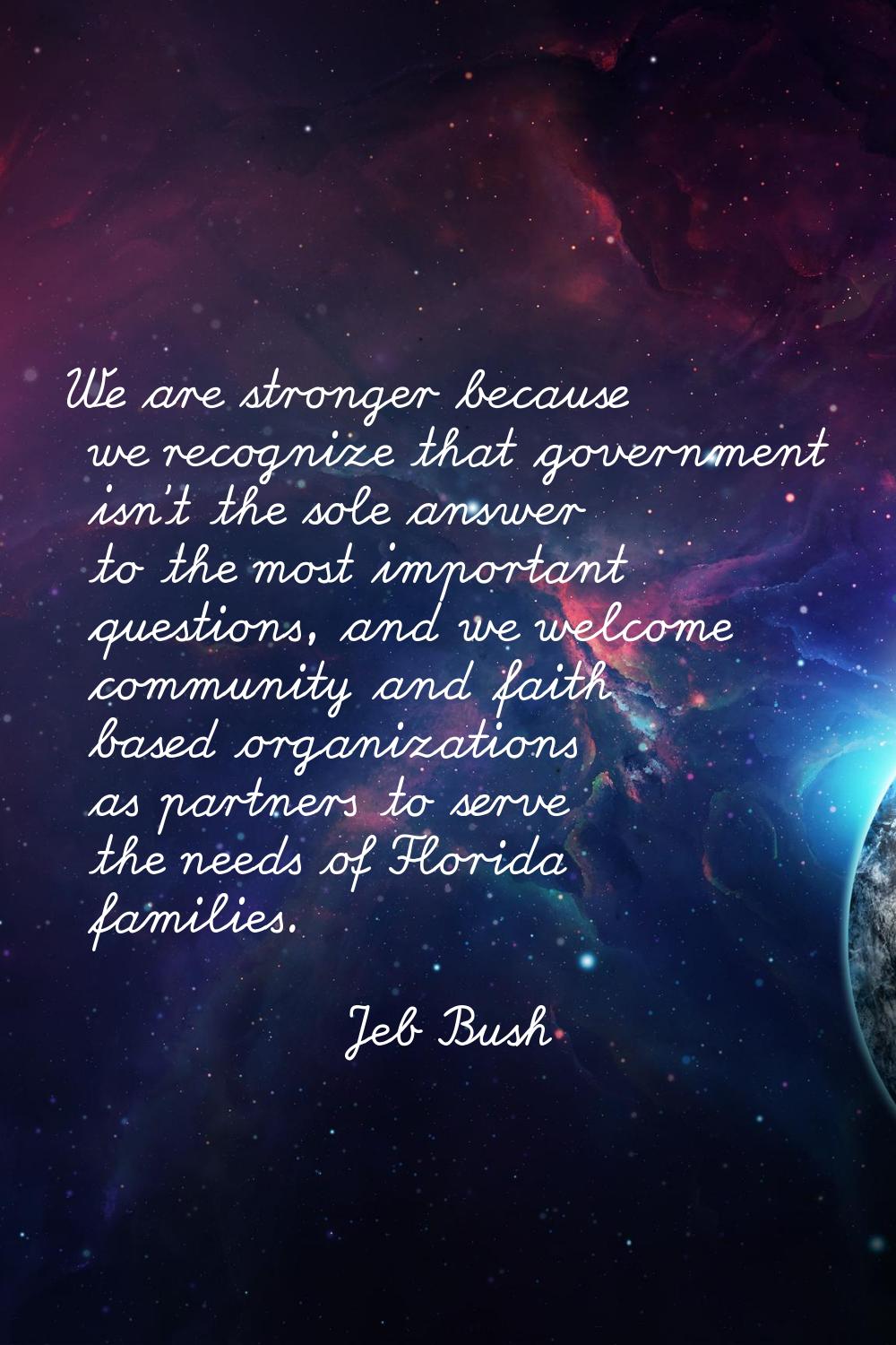 We are stronger because we recognize that government isn't the sole answer to the most important qu