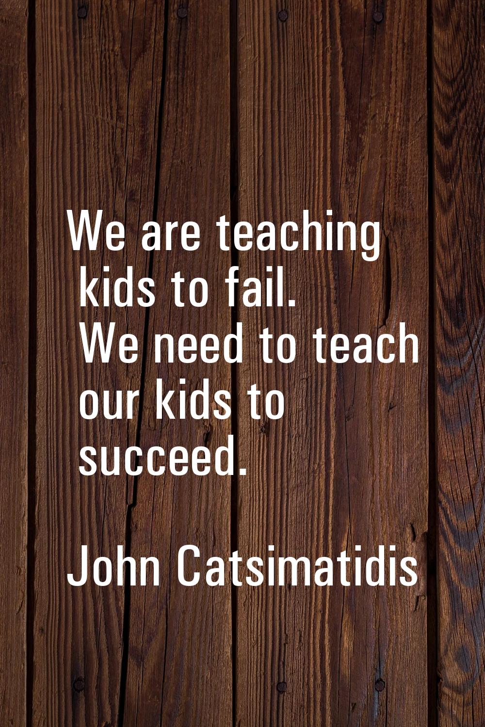 We are teaching kids to fail. We need to teach our kids to succeed.