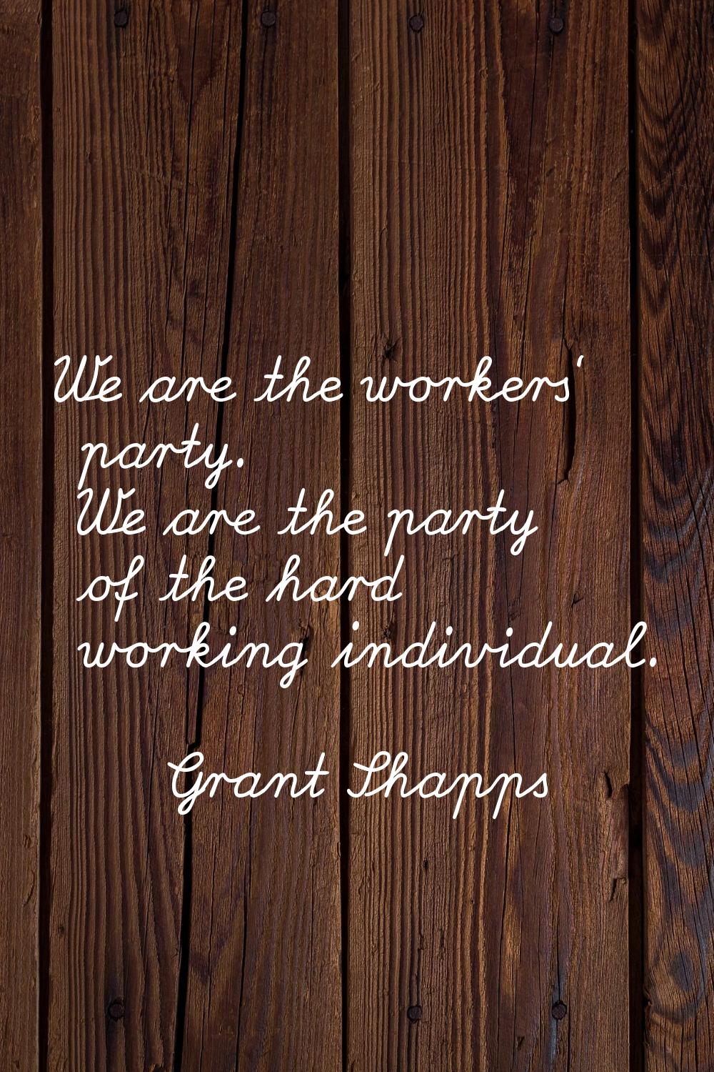 We are the workers' party. We are the party of the hard working individual.
