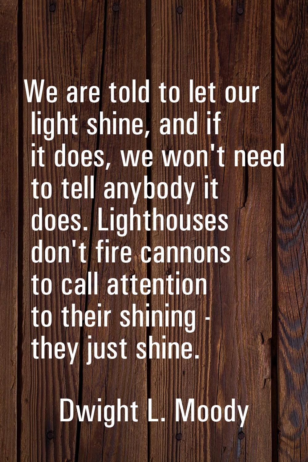 We are told to let our light shine, and if it does, we won't need to tell anybody it does. Lighthou