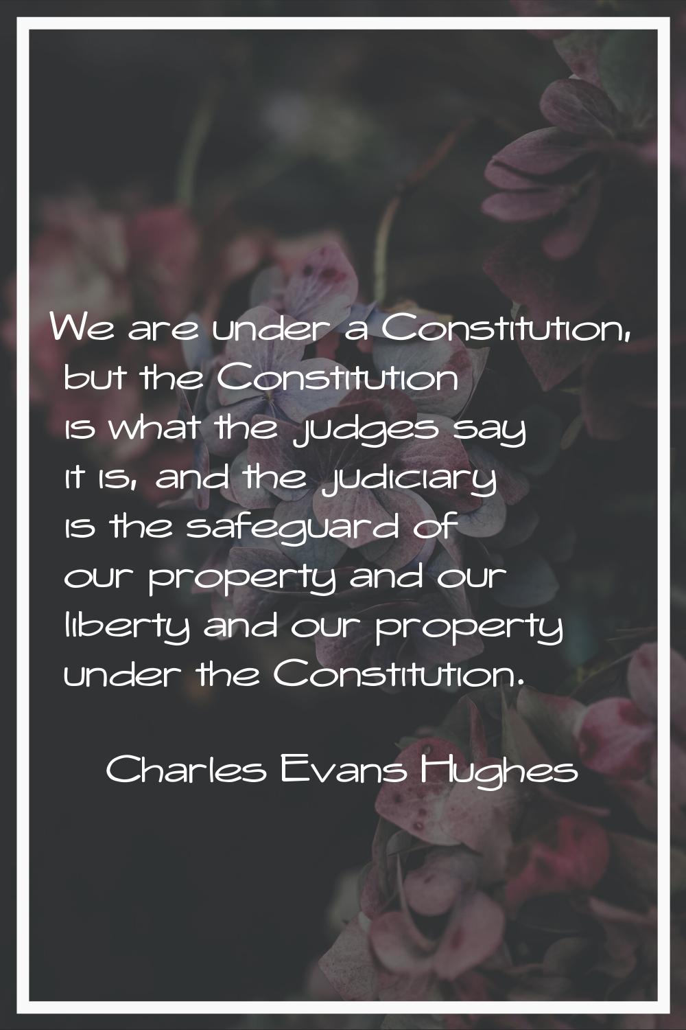 We are under a Constitution, but the Constitution is what the judges say it is, and the judiciary i
