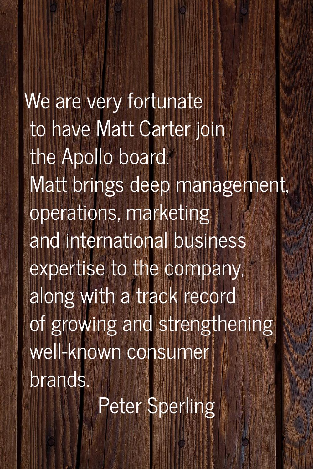 We are very fortunate to have Matt Carter join the Apollo board. Matt brings deep management, opera