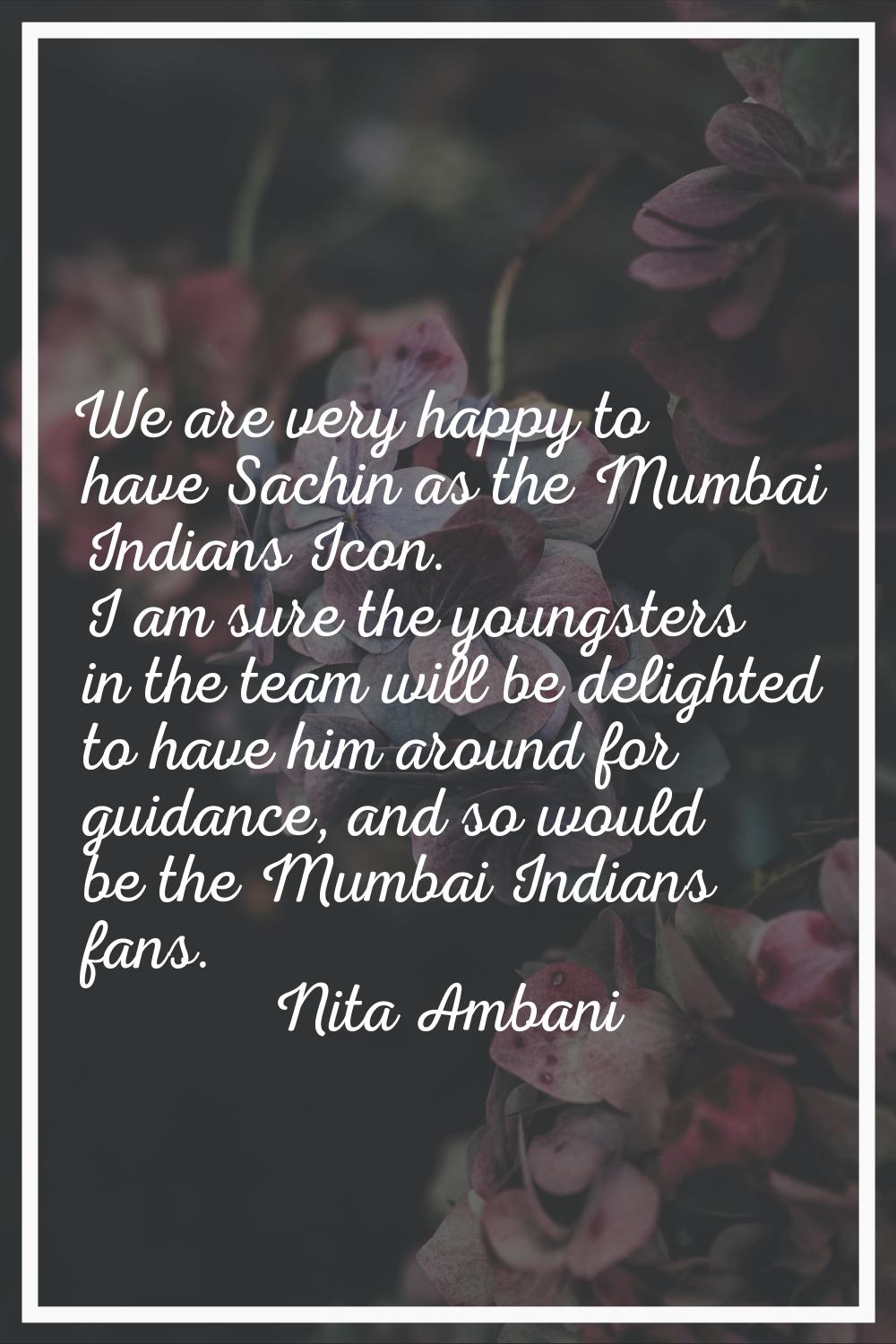 We are very happy to have Sachin as the Mumbai Indians Icon. I am sure the youngsters in the team w