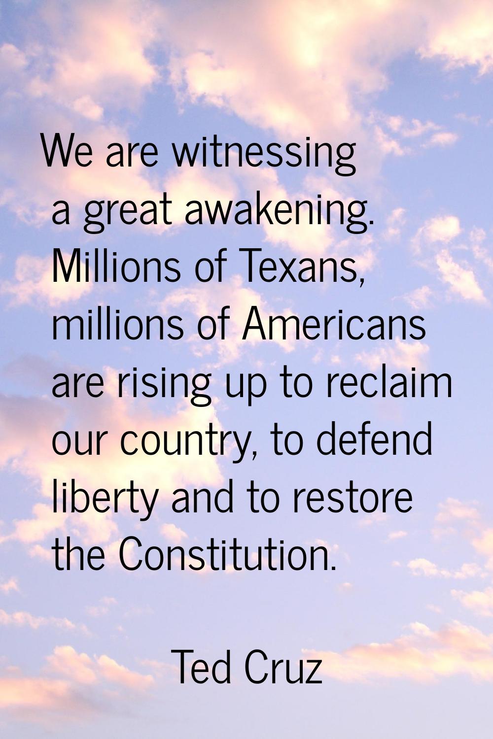 We are witnessing a great awakening. Millions of Texans, millions of Americans are rising up to rec