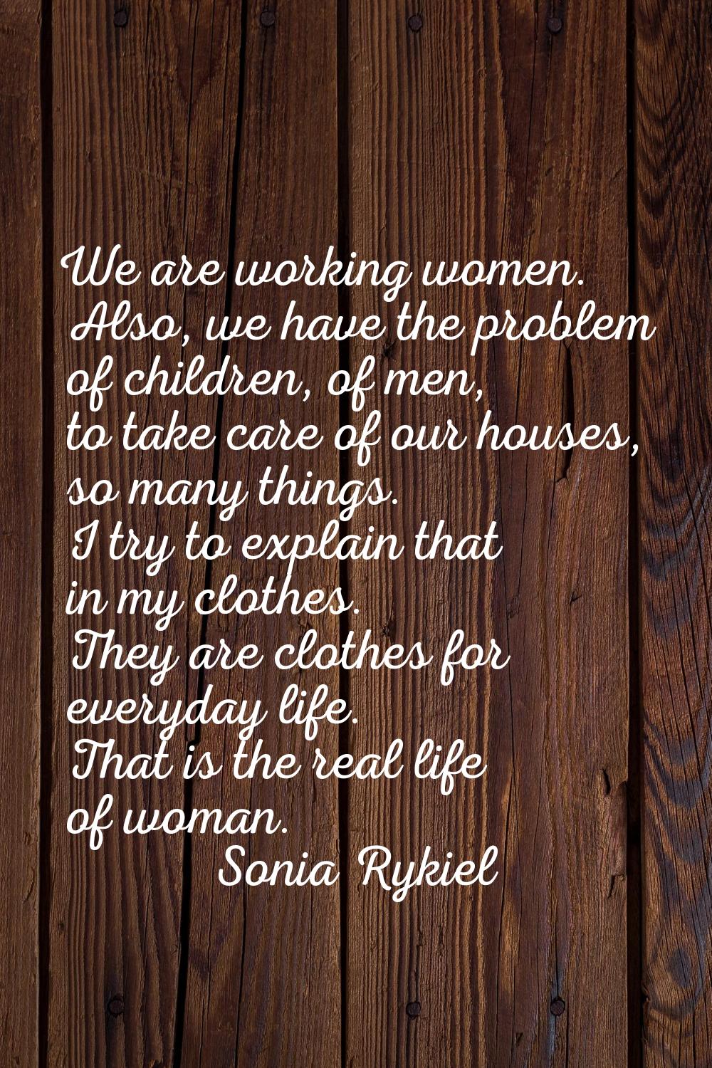 We are working women. Also, we have the problem of children, of men, to take care of our houses, so