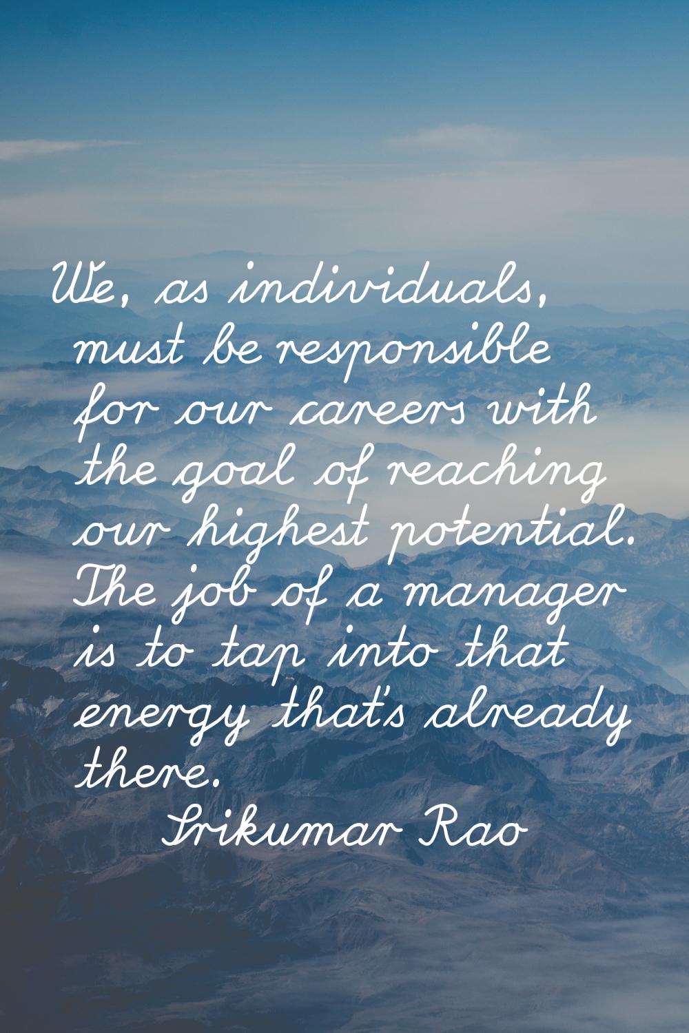 We, as individuals, must be responsible for our careers with the goal of reaching our highest poten