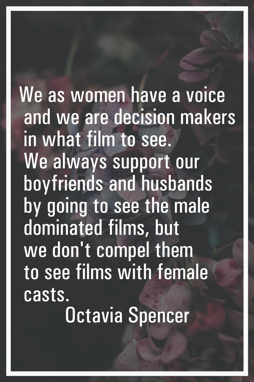 We as women have a voice and we are decision makers in what film to see. We always support our boyf