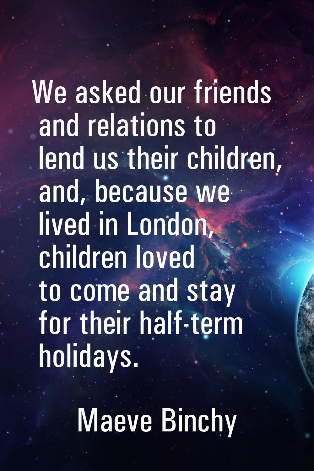 We asked our friends and relations to lend us their children, and, because we lived in London, chil