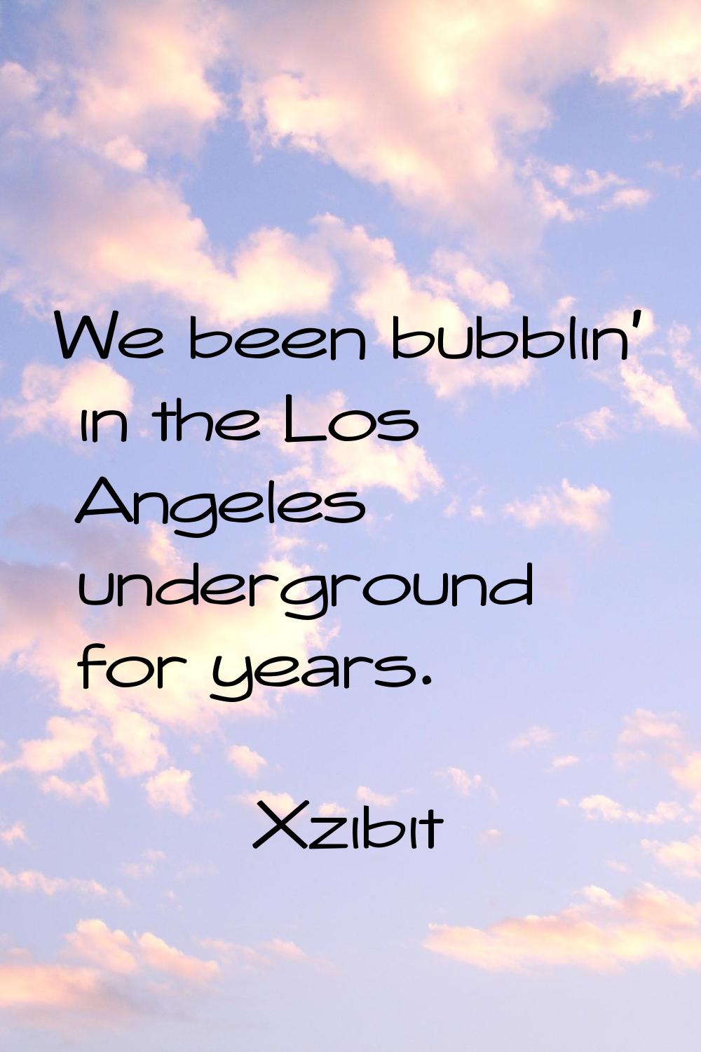 We been bubblin' in the Los Angeles underground for years.