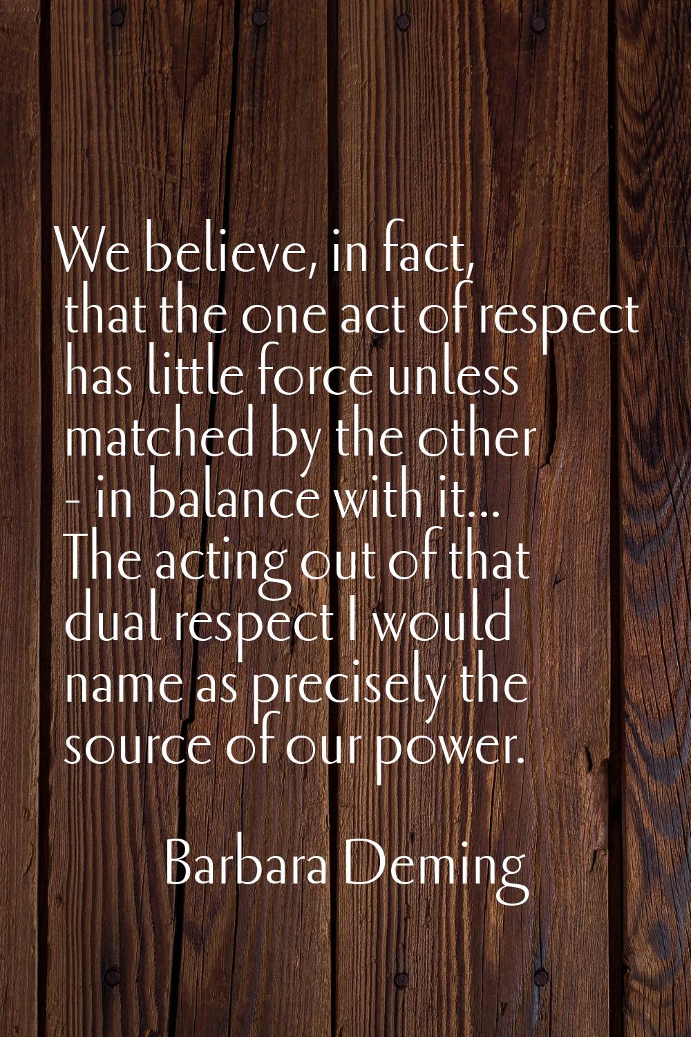 We believe, in fact, that the one act of respect has little force unless matched by the other - in 