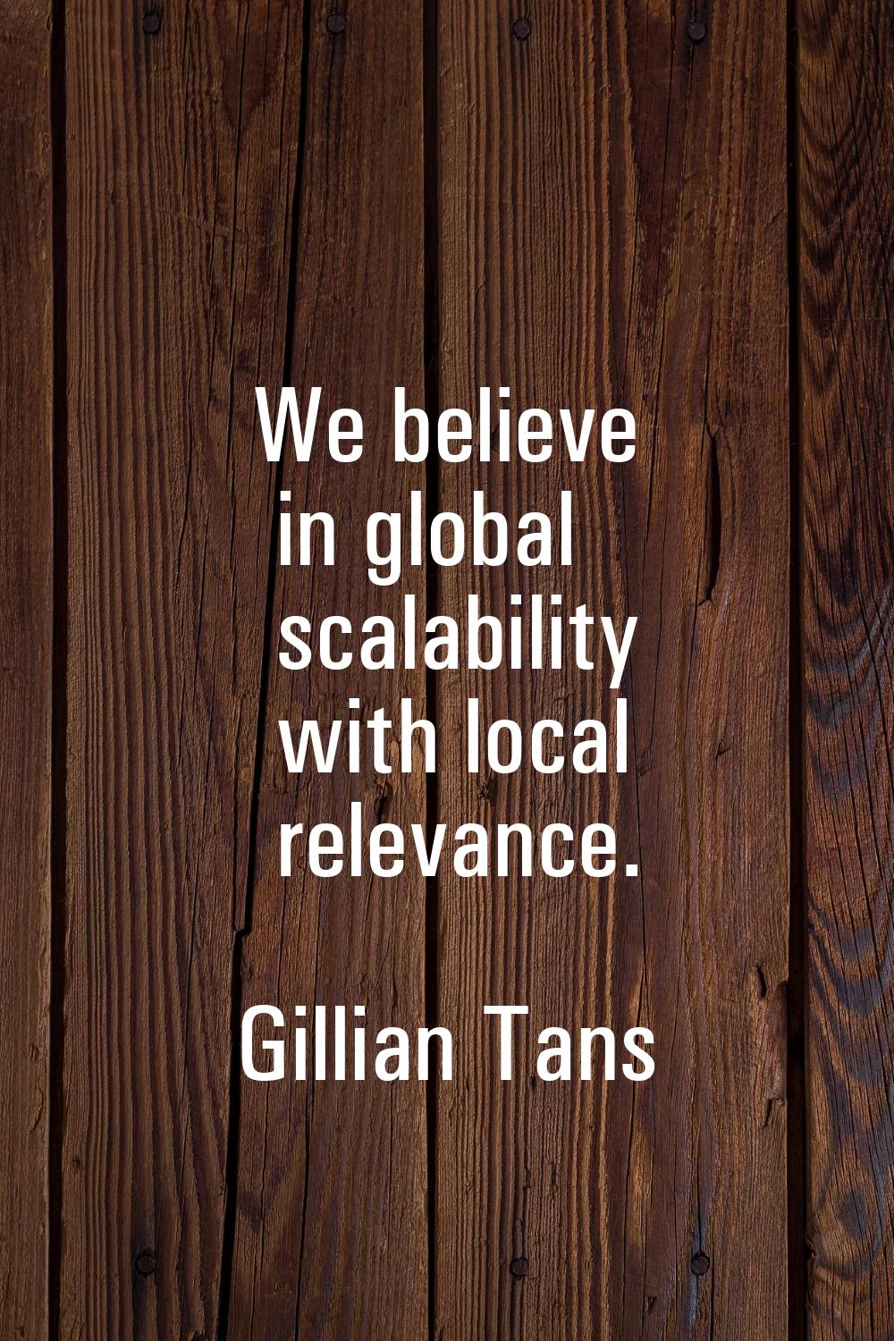 We believe in global scalability with local relevance.