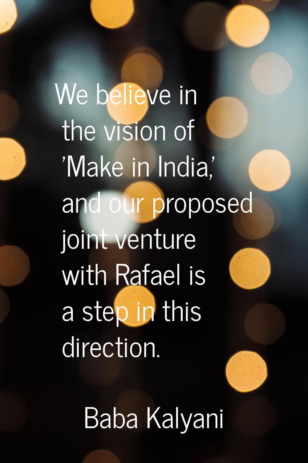 We believe in the vision of 'Make in India,' and our proposed joint venture with Rafael is a step i