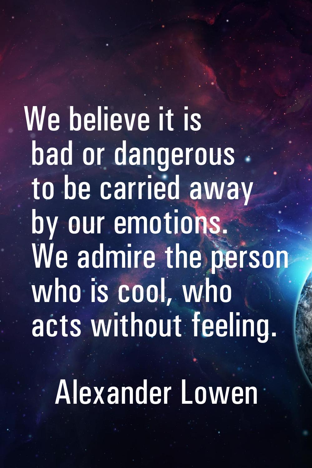 We believe it is bad or dangerous to be carried away by our emotions. We admire the person who is c