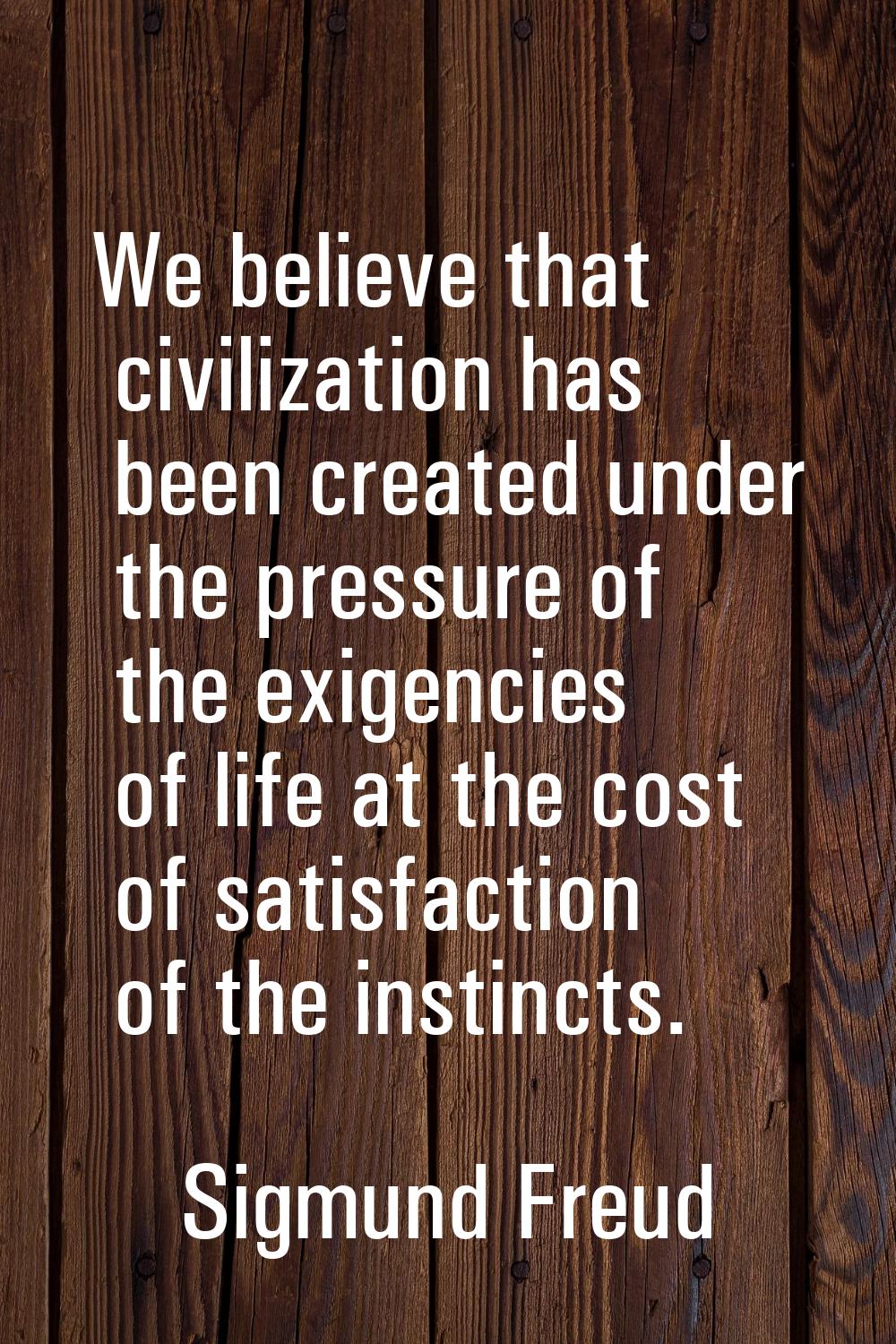 We believe that civilization has been created under the pressure of the exigencies of life at the c