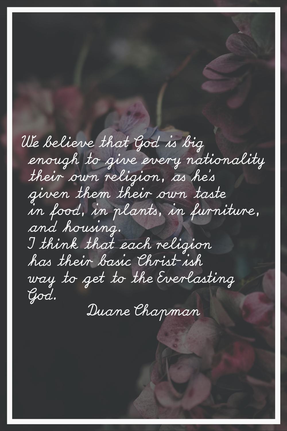 We believe that God is big enough to give every nationality their own religion, as he's given them 