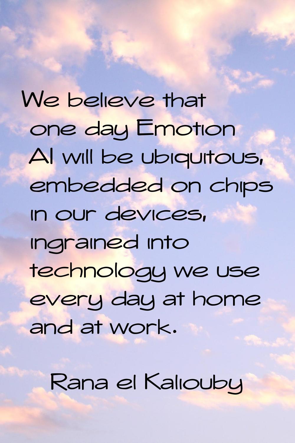 We believe that one day Emotion AI will be ubiquitous, embedded on chips in our devices, ingrained 