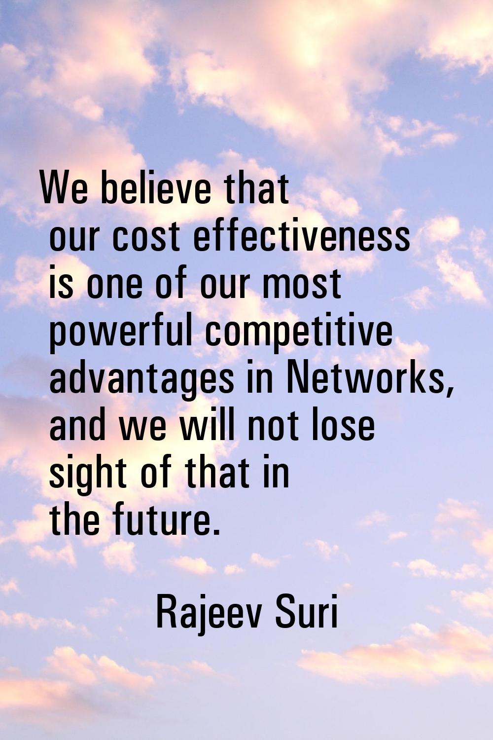We believe that our cost effectiveness is one of our most powerful competitive advantages in Networ