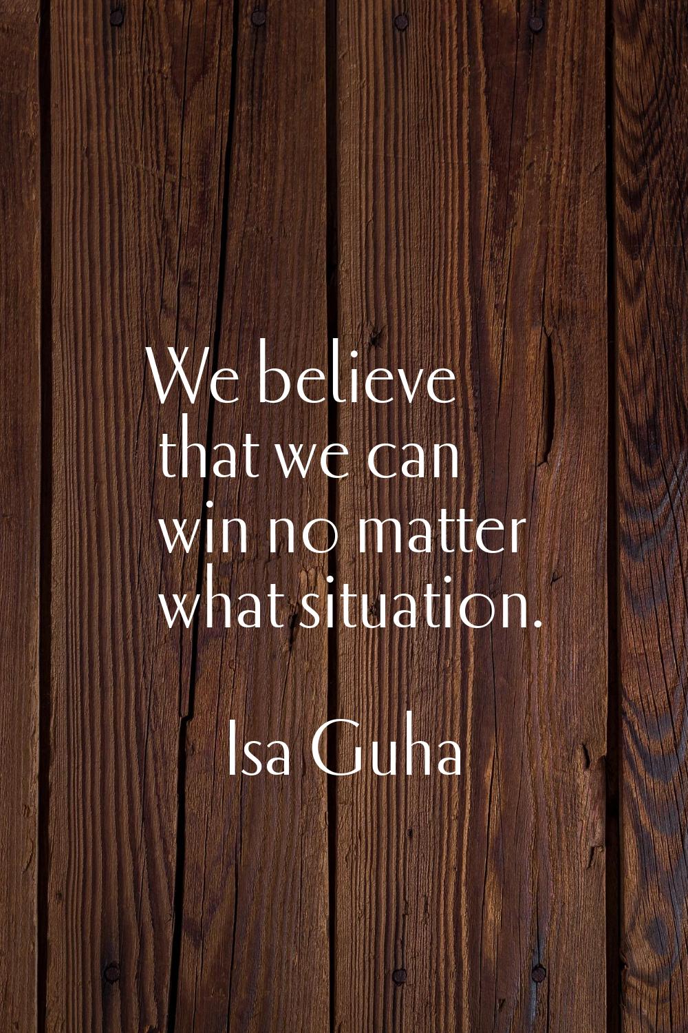 We believe that we can win no matter what situation.