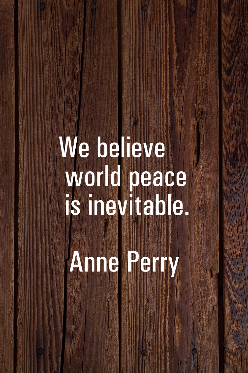 We believe world peace is inevitable.