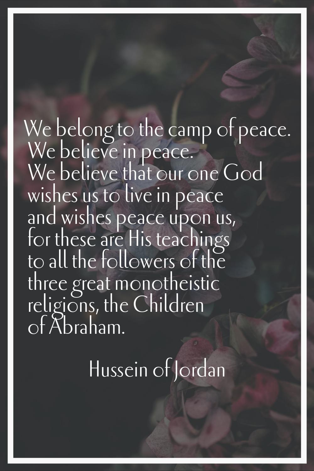 We belong to the camp of peace. We believe in peace. We believe that our one God wishes us to live 