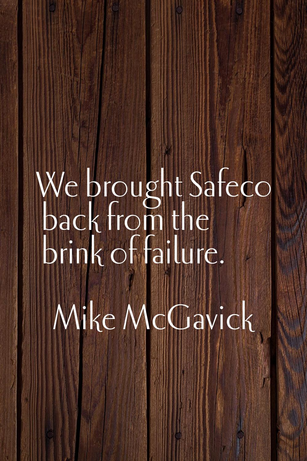 We brought Safeco back from the brink of failure.