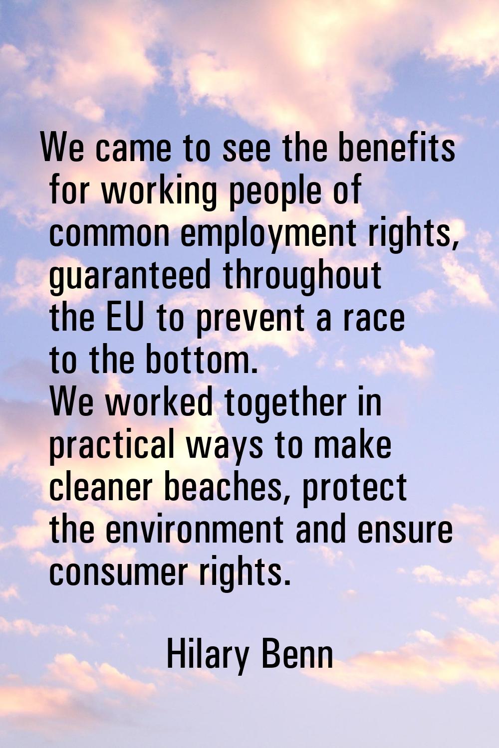 We came to see the benefits for working people of common employment rights, guaranteed throughout t