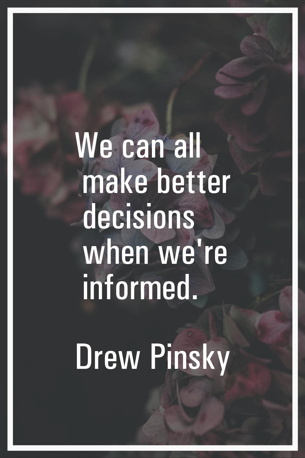 We can all make better decisions when we're informed.