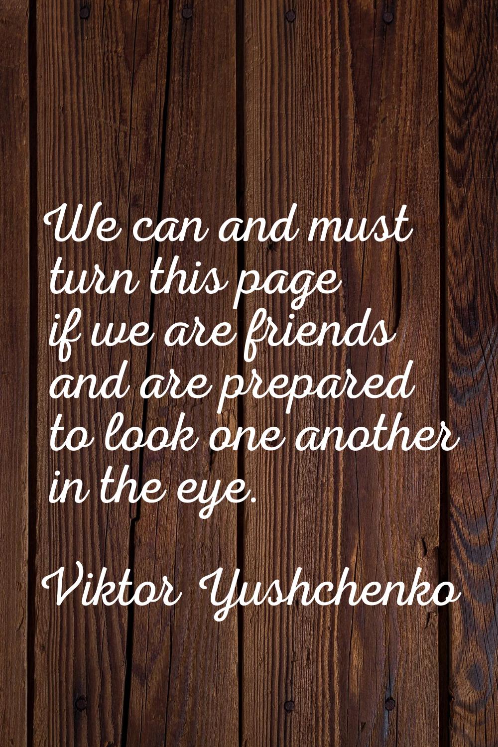 We can and must turn this page if we are friends and are prepared to look one another in the eye.