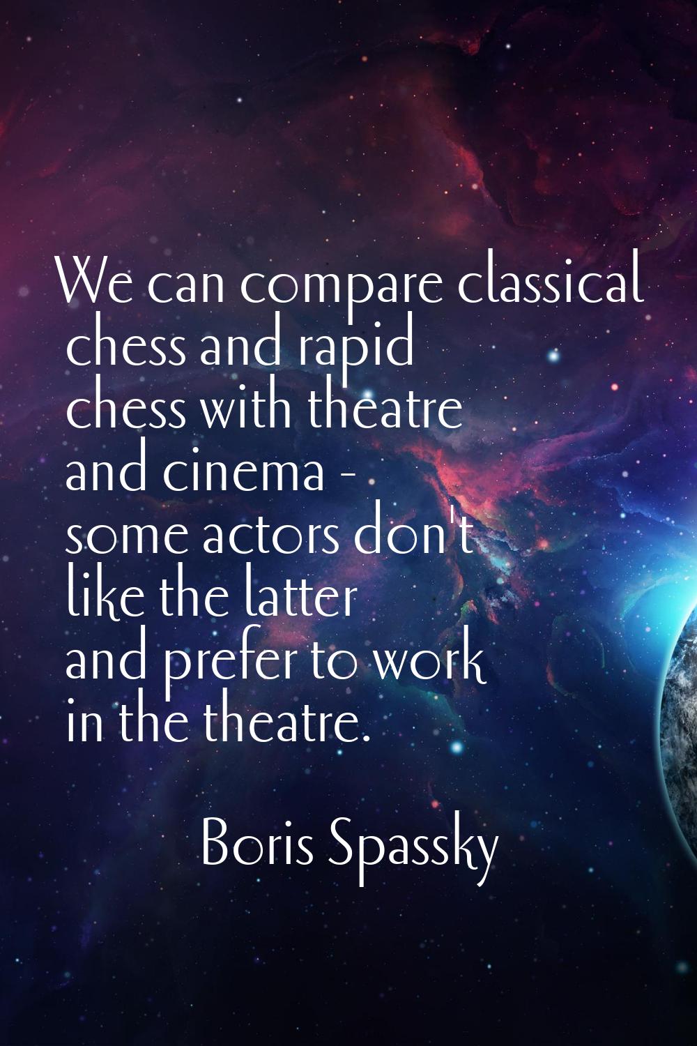 We can compare classical chess and rapid chess with theatre and cinema - some actors don't like the